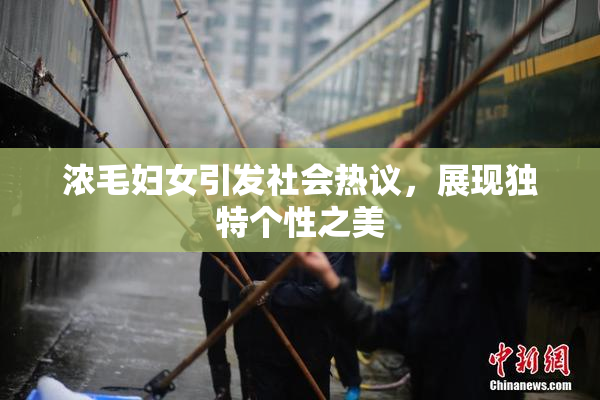 浓毛妇女引发社会热议，展现独特个性之美
