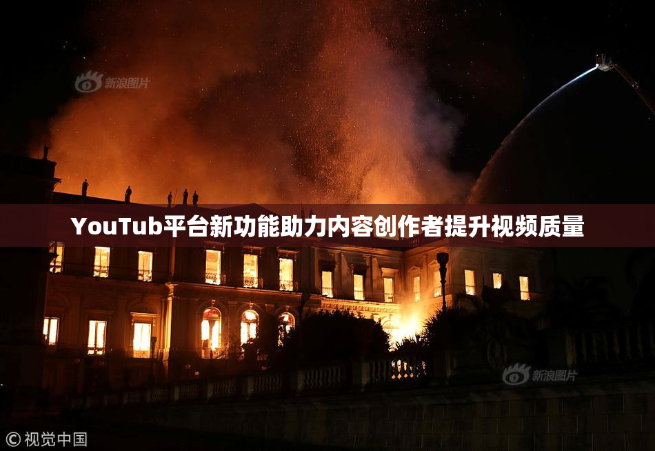 YouTub平台新功能助力内容创作者提升视频质量