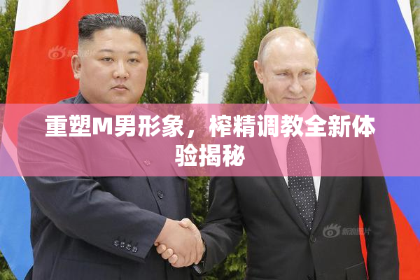 重塑M男形象，榨精调教全新体验揭秘