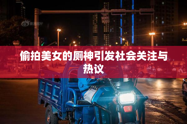 偷拍美女的厕神引发社会关注与热议