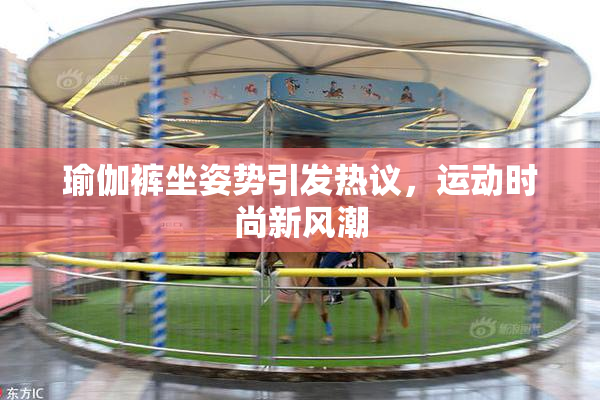 瑜伽裤坐姿势引发热议，运动时尚新风潮