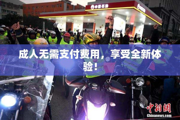 成人无需支付费用，享受全新体验！