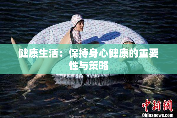 健康生活：保持身心健康的重要性与策略