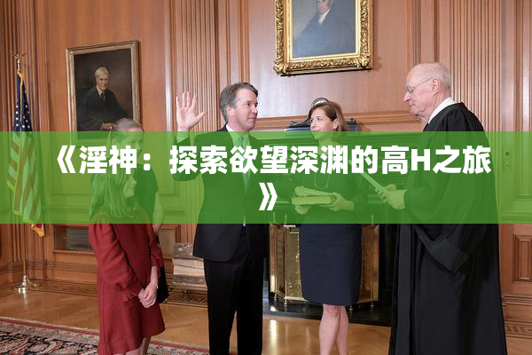 《淫神：探索欲望深渊的高H之旅》