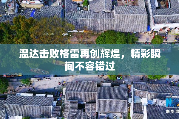 温达击败格雷再创辉煌，精彩瞬间不容错过