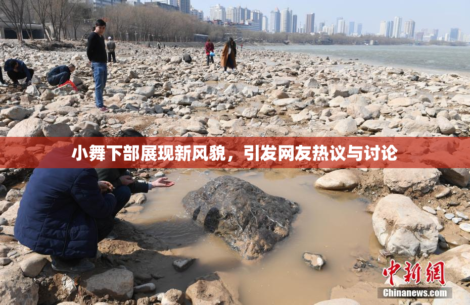小舞下部展现新风貌，引发网友热议与讨论