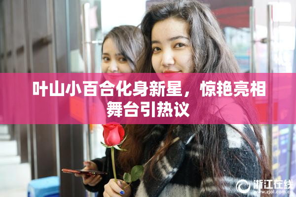 叶山小百合化身新星，惊艳亮相舞台引热议