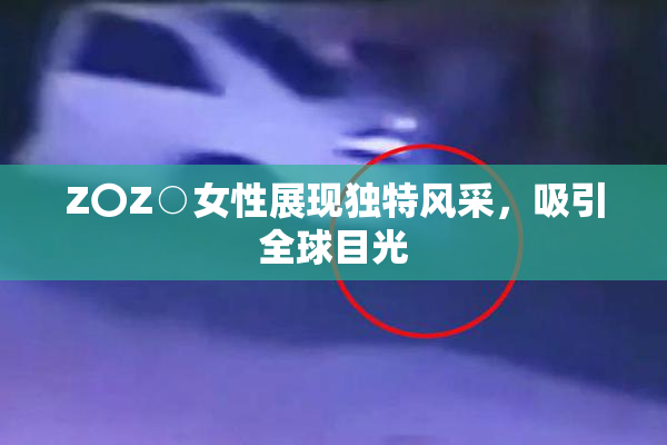 Z〇Z○女性展现独特风采，吸引全球目光