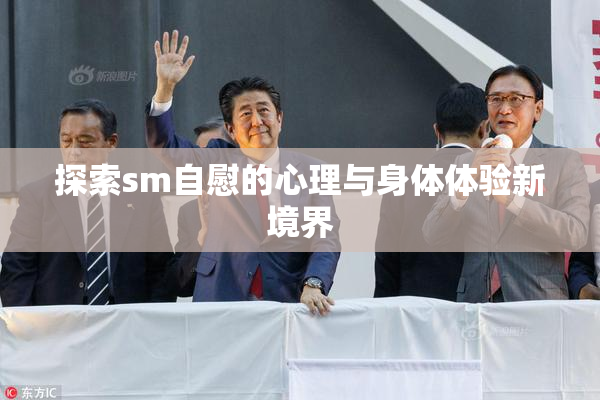 探索sm自慰的心理与身体体验新境界
