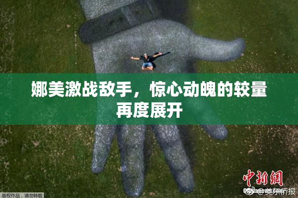 娜美激战敌手，惊心动魄的较量再度展开