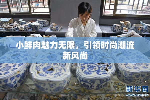 小鲜肉魅力无限，引领时尚潮流新风尚