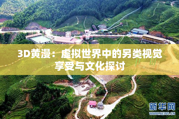 3D黄漫：虚拟世界中的另类视觉享受与文化探讨