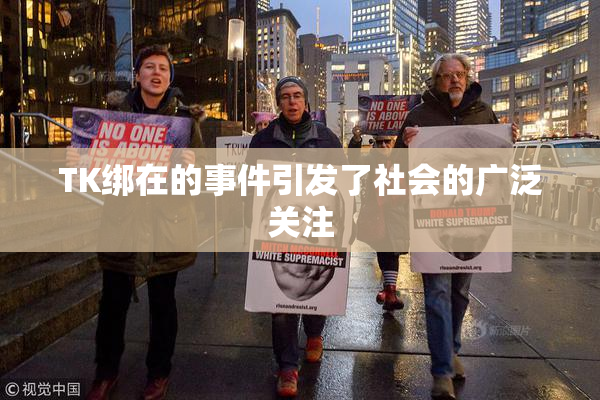 TK绑在的事件引发了社会的广泛关注
