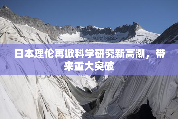 日本理伦再掀科学研究新高潮，带来重大突破