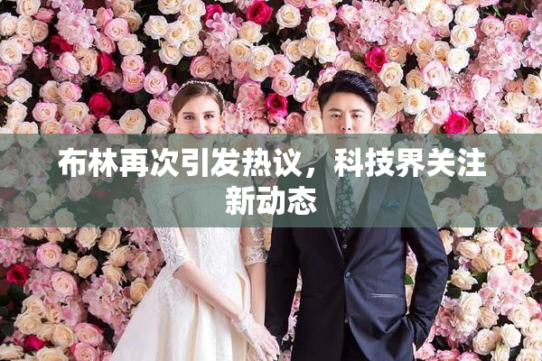 布林再次引发热议，科技界关注新动态