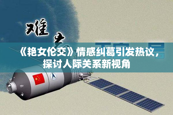 《艳女伦交》情感纠葛引发热议，探讨人际关系新视角