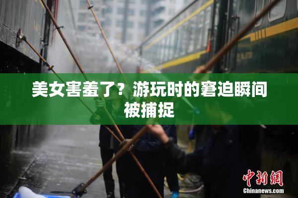 美女害羞了？游玩时的窘迫瞬间被捕捉