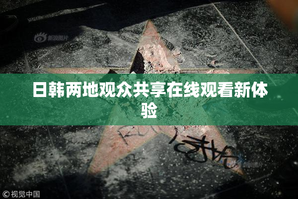 日韩两地观众共享在线观看新体验