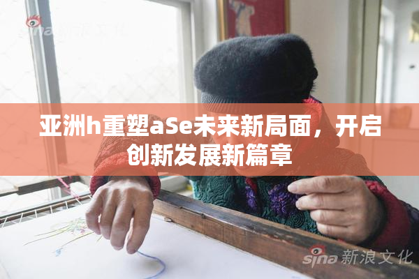 亚洲h重塑aSe未来新局面，开启创新发展新篇章