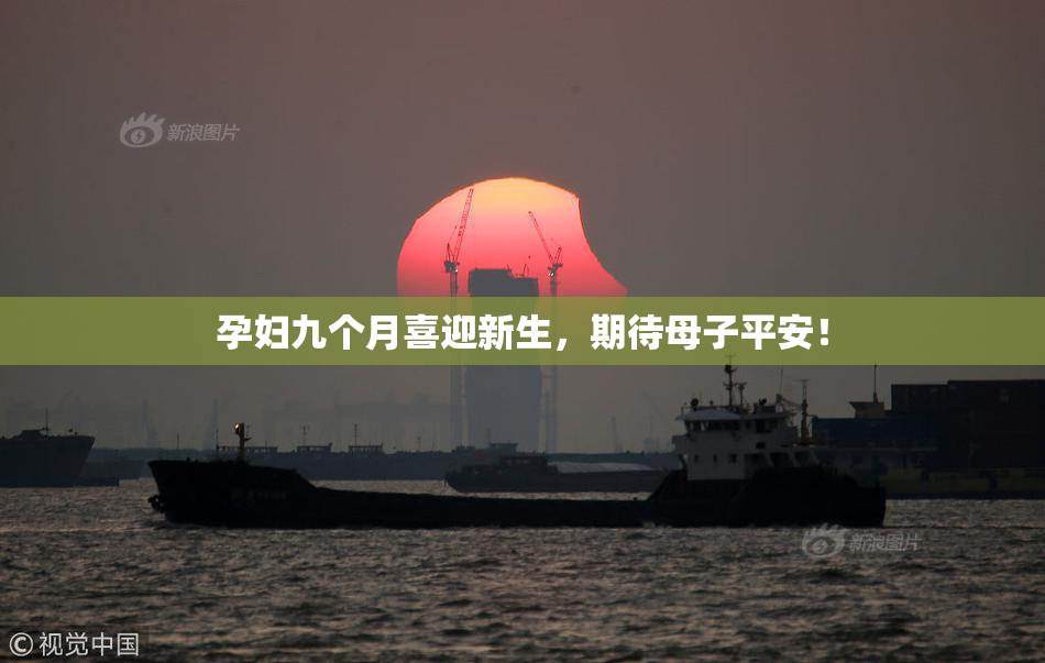 孕妇九个月喜迎新生，期待母子平安！