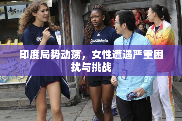 印度局势动荡，女性遭遇严重困扰与挑战