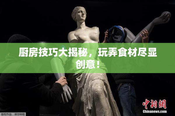厨房技巧大揭秘，玩弄食材尽显创意！