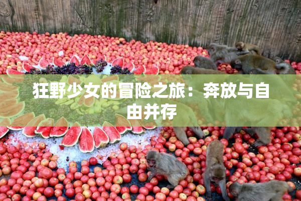 狂野少女的冒险之旅：奔放与自由并存