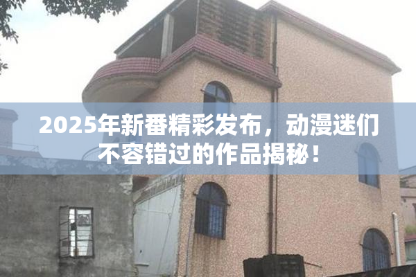 2025年新番精彩发布，动漫迷们不容错过的作品揭秘！