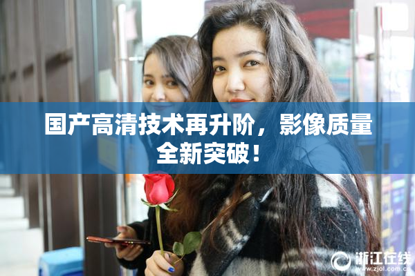 国产高清技术再升阶，影像质量全新突破！