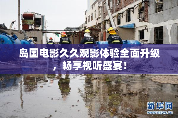 岛国电影久久观影体验全面升级，畅享视听盛宴！