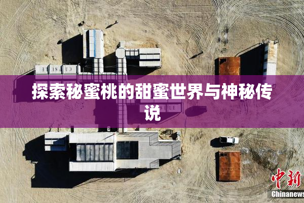 探索秘蜜桃的甜蜜世界与神秘传说