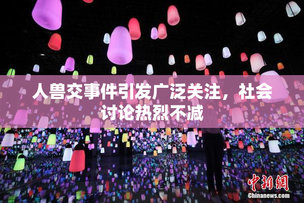 人兽交事件引发广泛关注，社会讨论热烈不减