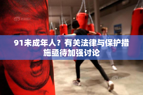 91未成年人？有关法律与保护措施亟待加强讨论