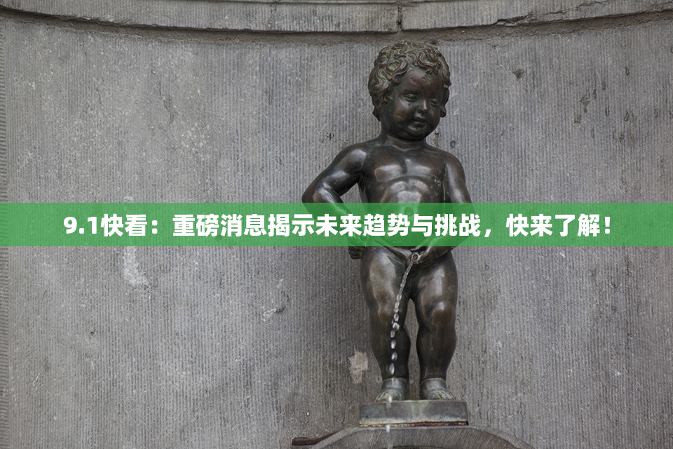 9.1快看：重磅消息揭示未来趋势与挑战，快来了解！