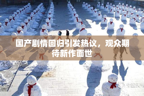 国产剧情回归引发热议，观众期待新作面世