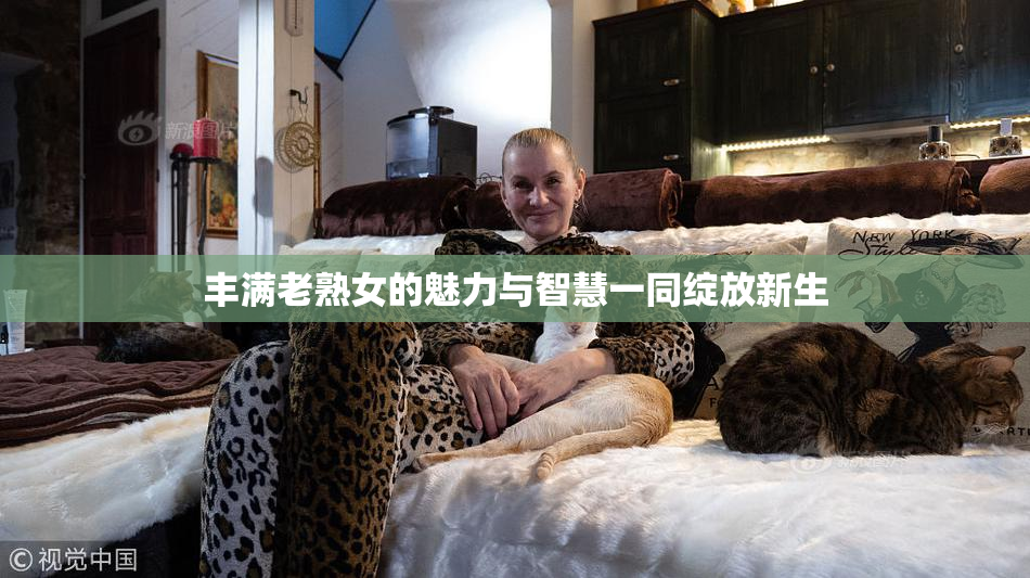 丰满老熟女的魅力与智慧一同绽放新生