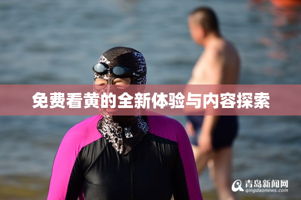 免费看黄的全新体验与内容探索