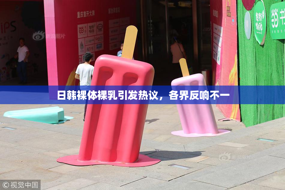日韩裸体裸乳引发热议，各界反响不一