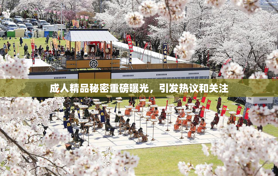 成人精品秘密重磅曝光，引发热议和关注