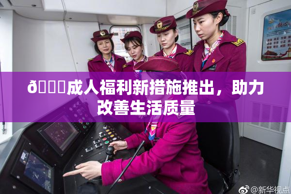 🔞成人福利新措施推出，助力改善生活质量