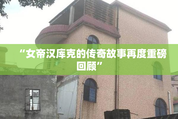 “女帝汉库克的传奇故事再度重磅回顾”
