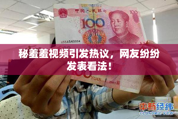 秘羞羞视频引发热议，网友纷纷发表看法！