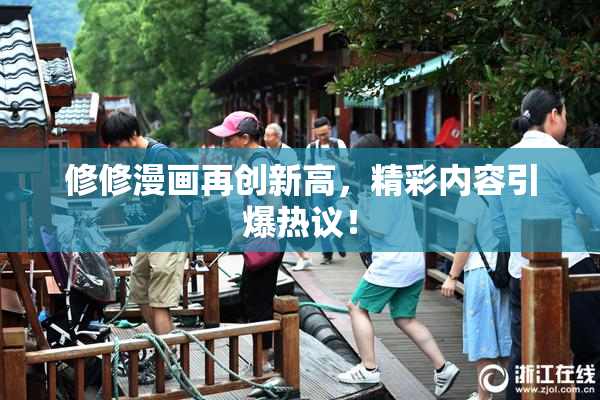 修修漫画再创新高，精彩内容引爆热议！