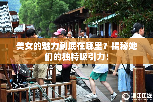 美女的魅力到底在哪里？揭秘她们的独特吸引力！