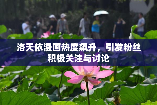 洛天依漫画热度飙升，引发粉丝积极关注与讨论