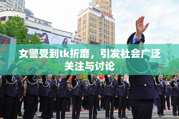女警受到tk折磨，引发社会广泛关注与讨论