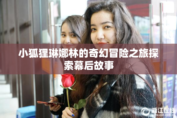 小狐狸琳娜林的奇幻冒险之旅探索幕后故事