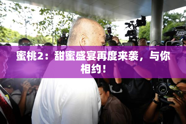 蜜桃2：甜蜜盛宴再度来袭，与你相约！