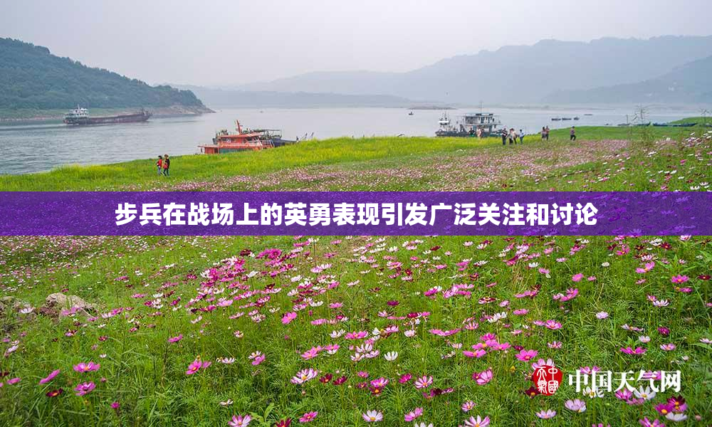 步兵在战场上的英勇表现引发广泛关注和讨论