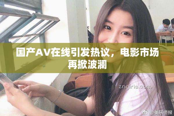 国产AV在线引发热议，电影市场再掀波澜